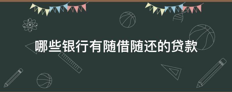 哪些银行有随借随还的贷款 随借随还是什么贷款