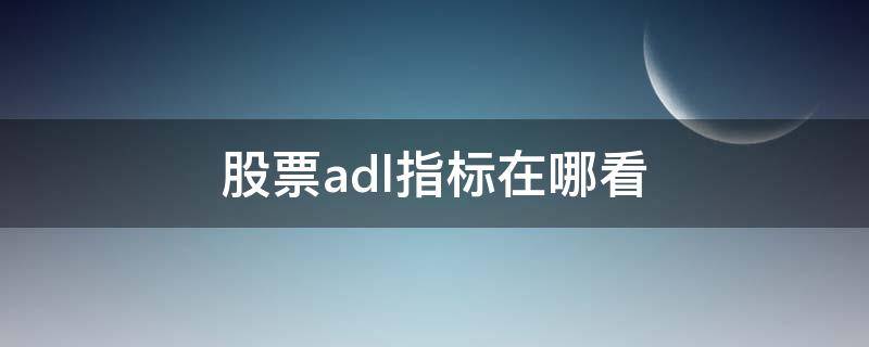 股票adl指标在哪看（ADL指标分析）