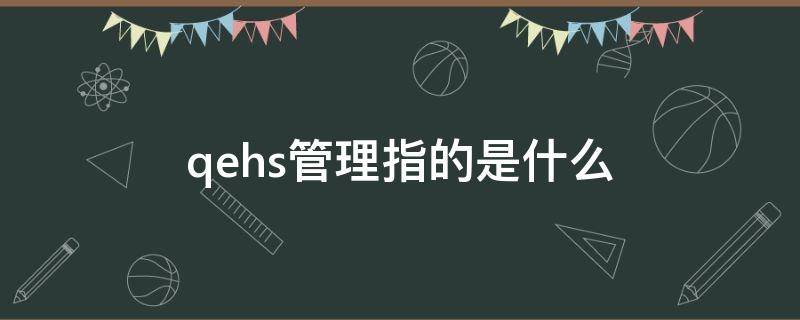 qehs管理指的是什么（qe管理体系是）