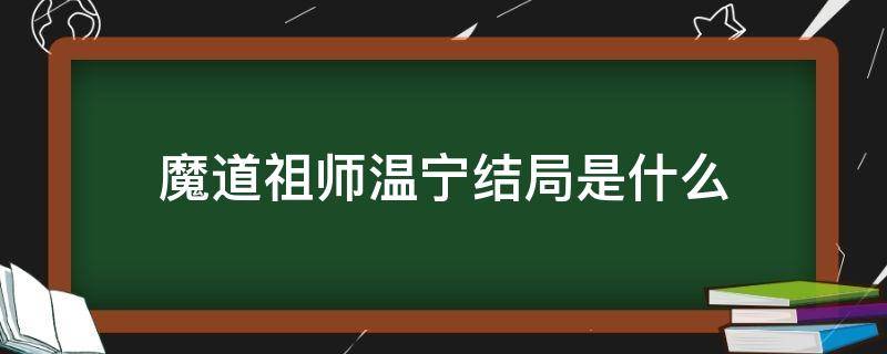 魔道祖师温宁结局是什么 魔道祖师原著温宁结局