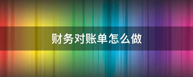 财务对账单怎么做（财务对账需要哪些账单）