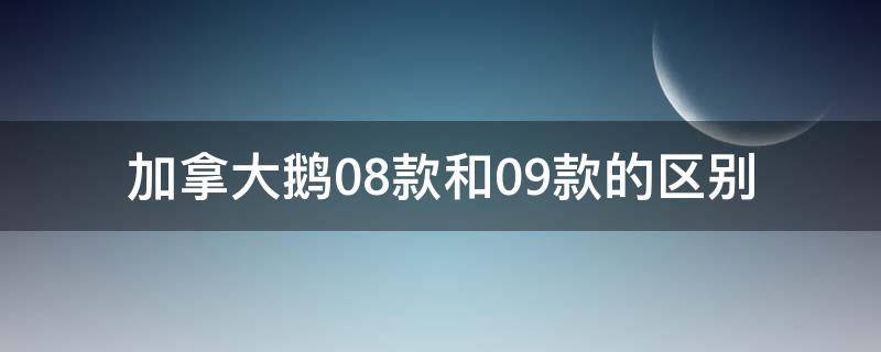 加拿大鹅08款和09款的区别（加拿大鹅13款和08款哪种好看）