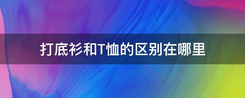 打底衫和T恤的区别在哪里 打底衫是什么样的衣服