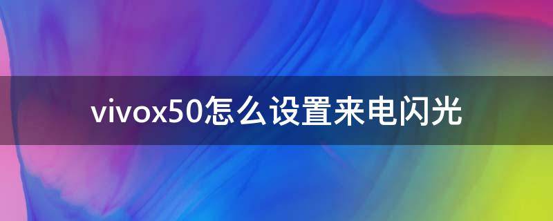 vivox50怎么设置来电闪光（vivox50怎么设置来电闪光灯）