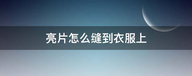 亮片怎么缝到衣服上 亮片怎么缝到衣服上视频