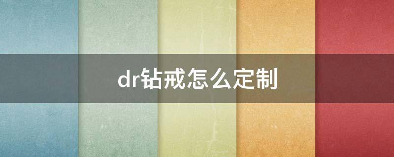 dr钻戒怎么定制 dr钻戒怎么定制需要多长时间