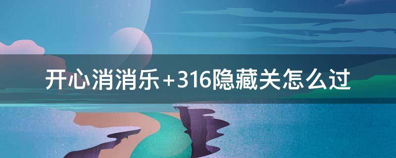 开心消消乐+316隐藏关怎么过（开心消消乐316隐藏关怎么过）