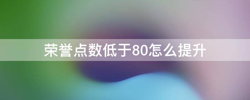 荣誉点数低于80怎么提升（荣誉点数低于80会自动回吗?）