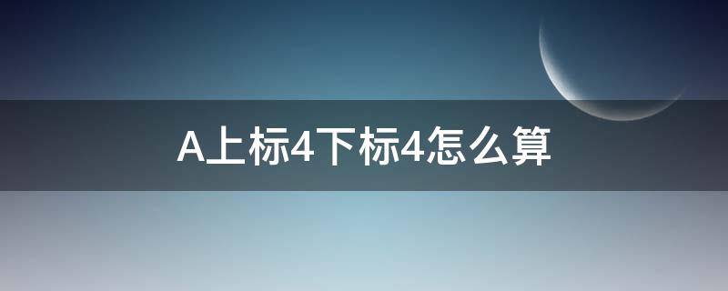 A上标4下标4怎么算（A上标1下标4怎么算）