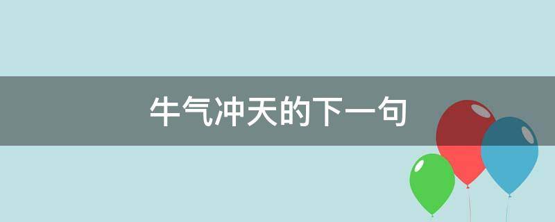 牛气冲天的下一句（牛气冲天的下一句是对联吗）