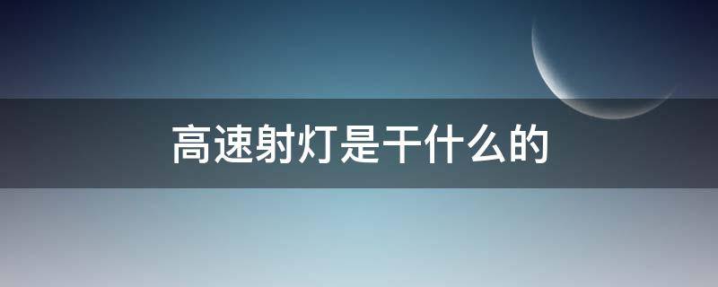 高速射灯是干什么的 高速上的射灯有什么用