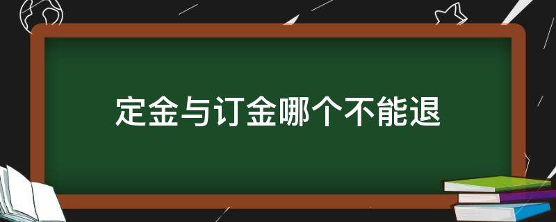 定金与订金哪个不能退 定金与订金哪个不能退?