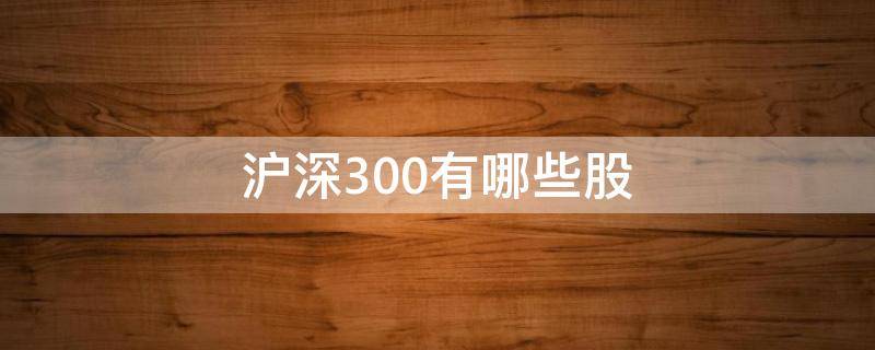 沪深300有哪些股 沪深300股票