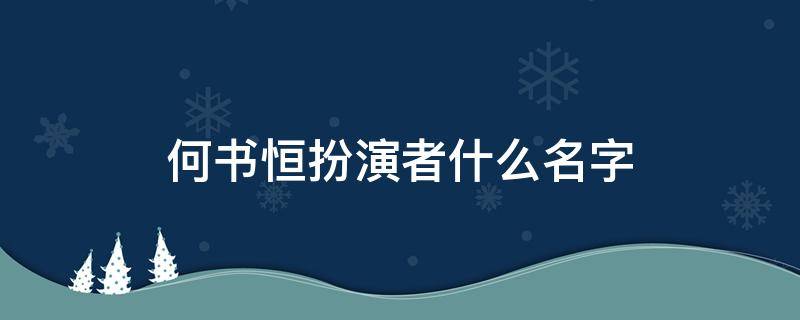 何书恒扮演者什么名字 何书桓是谁扮演