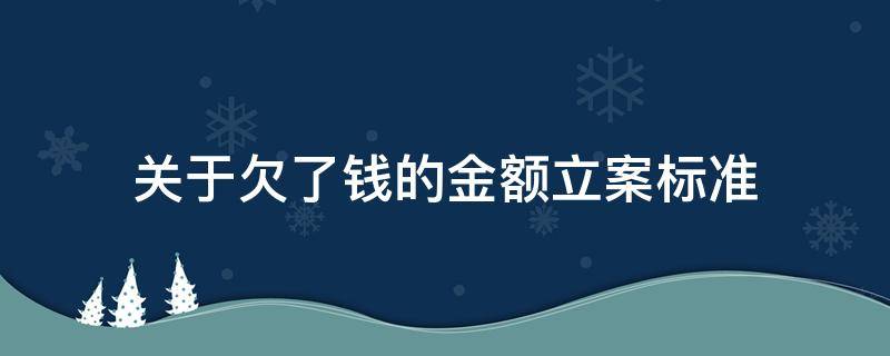 关于欠了钱的金额立案标准 欠钱金额达到多少