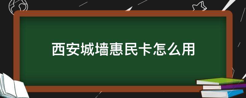 西安城墙惠民卡怎么用 西安城墙惠民卡怎么使用