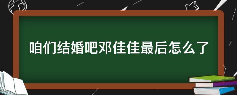 咱们结婚吧邓佳佳最后怎么了 邓家佳想明白了再结婚