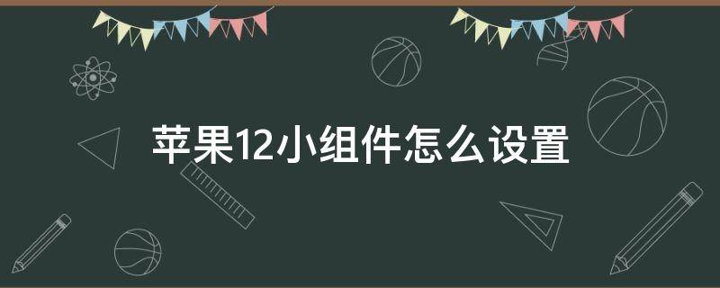 苹果12小组件怎么设置（苹果12小组件怎么设置透明）