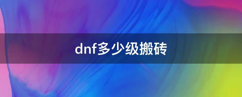 dnf多少级搬砖 dnf多少级可以搬砖