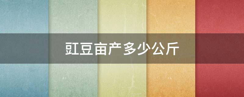 豇豆亩产多少公斤（豇豆亩产量多少公斤）