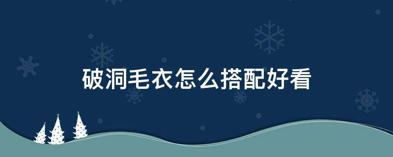 破洞毛衣怎么搭配好看 毛衣破洞怎么缝好看