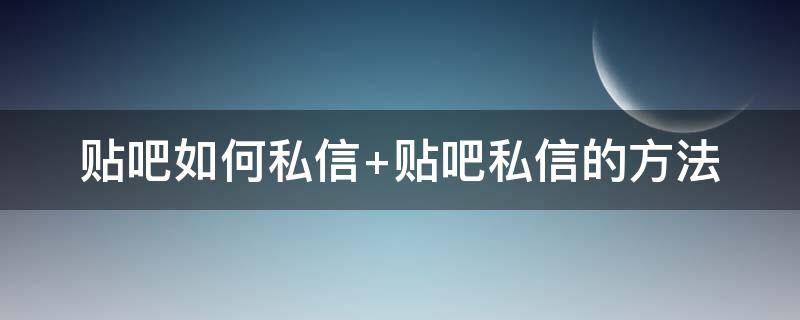 贴吧如何私信（贴吧如何私信别人）