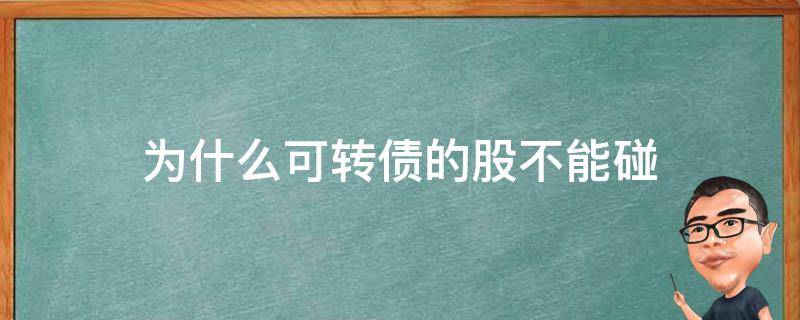 为什么可转债的股不能碰（可转债的股票不要碰）