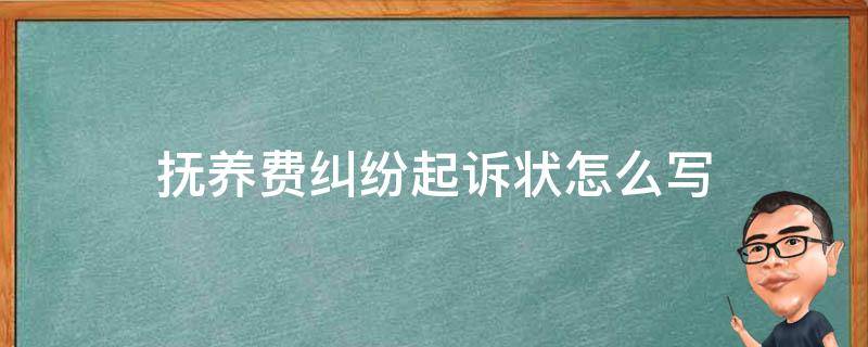 抚养费纠纷起诉状怎么写（抚养纠纷起诉书怎么写）