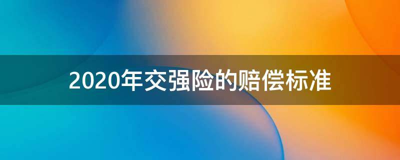 2020年交强险的赔偿标准 交强险新规定2020赔偿标准时间