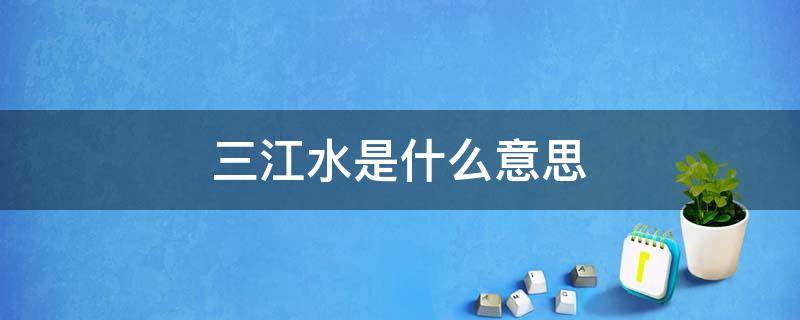 三江水是什么意思 三江水指的是什么