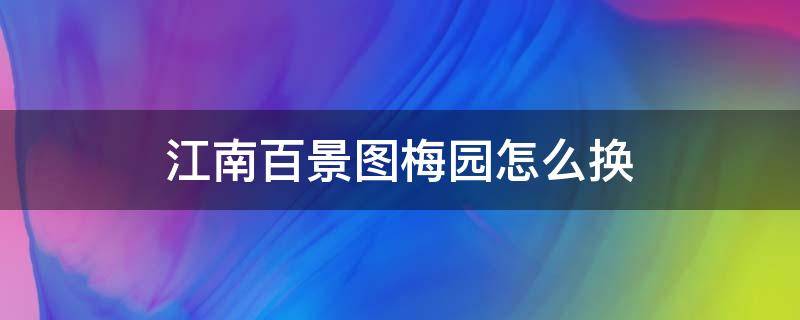 江南百景图梅园怎么换 江南百景图梅园用什么换