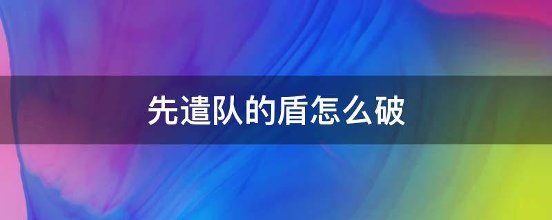 先遣队的盾怎么破 先遣队的雷盾怎么破