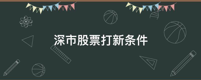 深市股票打新条件（深市a股打新要求）