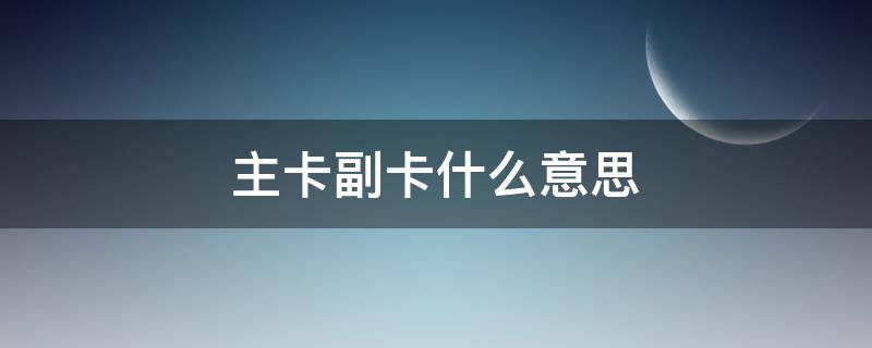 主卡副卡什么意思（银行卡主卡副卡什么意思）