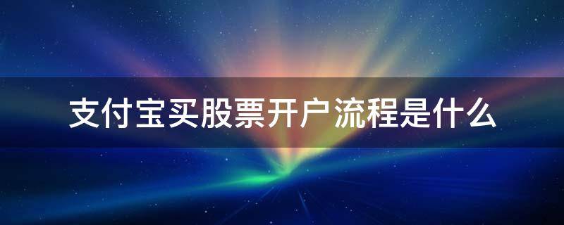 支付宝买股票开户流程是什么 股票怎么开户流程