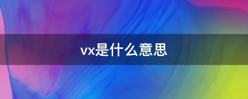 vx是什么意思（vx是什么意思?）