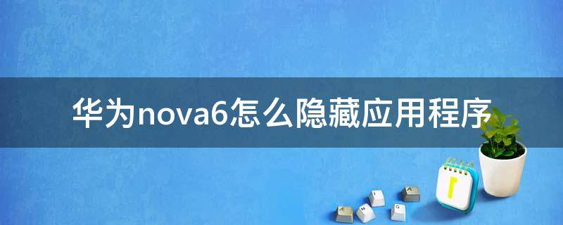 华为nova6怎么隐藏应用程序 华为nova6隐藏的应用程序怎么找出来