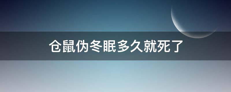 仓鼠伪冬眠多久就死了（仓鼠伪冬眠几天会死）