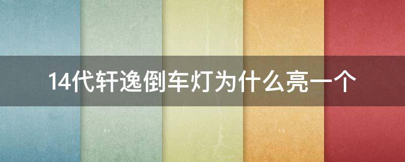 14代轩逸倒车灯为什么亮一个（14代轩逸倒车时后面亮几个灯）