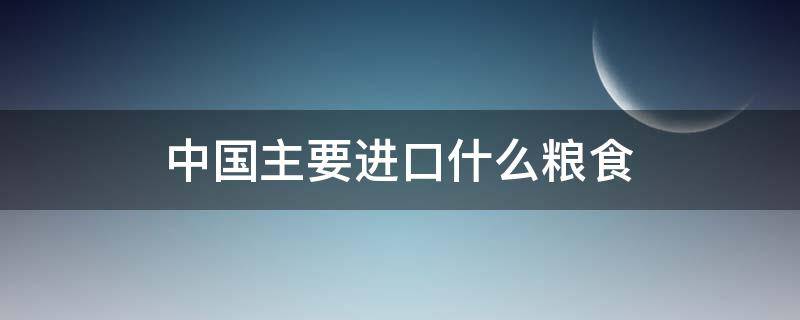 中国主要进口什么粮食 中国主要进口哪些粮食