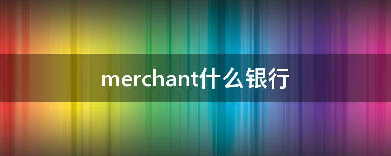 merchant什么银行 merchant bankers