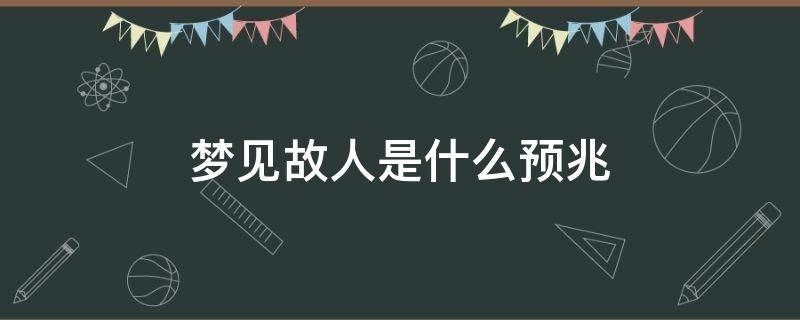 梦见故人是什么预兆（啥时候梦见故人是什么预兆）