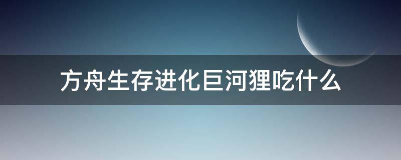 方舟生存进化巨河狸吃什么 方舟生存进化巨河狸吃什么饲料