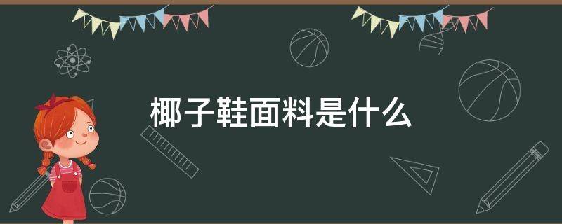 椰子鞋面料是什么 椰子鞋材质