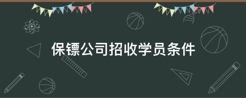 保镖公司招收学员条件（中国保镖公司招生）