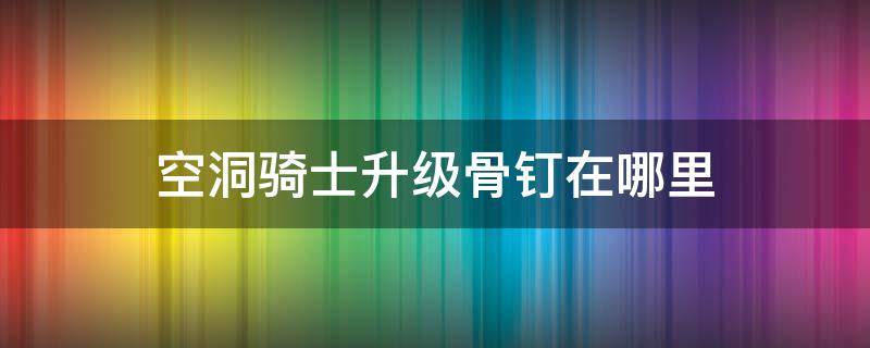 空洞骑士升级骨钉在哪里 空洞骑士骨钉升级位置