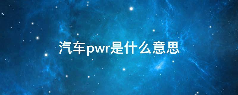 汽车pwr是什么意思 哪吒汽车pwr是什么意思