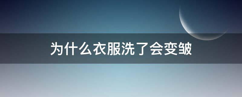 为什么衣服洗了会变皱 为什么衣服洗完会变皱