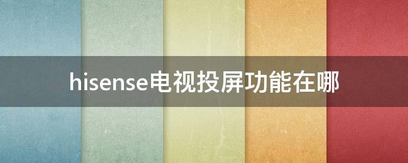 hisense电视投屏功能在哪（hisense电视上的投屏在哪设置）