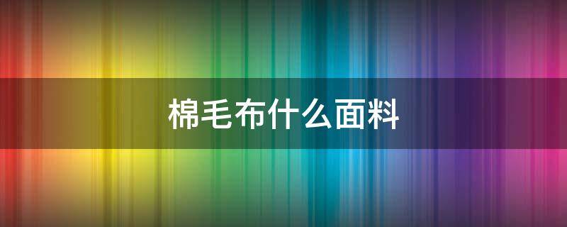 棉毛布什么面料 棉毛布是什么面料